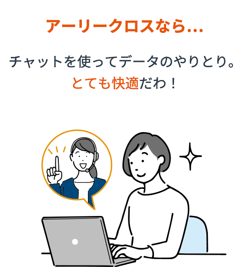 アーリークロスなら…チャットを使ってデータのやりとり。とても快適だわ！