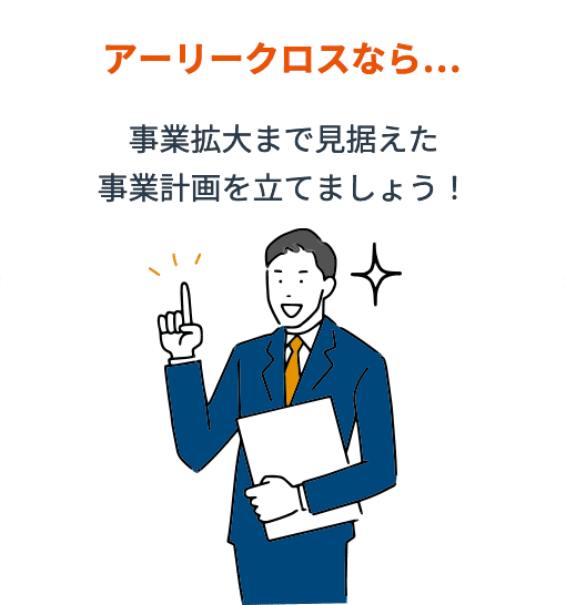 アーリークロスなら…事業拡大まで見据えた事業計画を立てましょう！