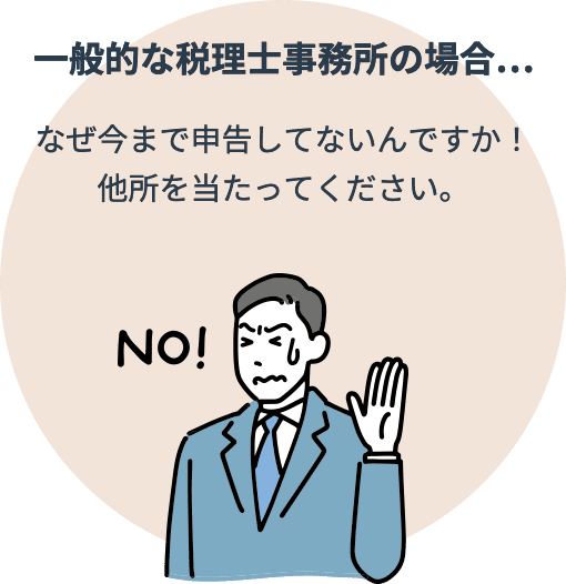 一般的な税理士事務所の場合…なぜ今まで申告してないんですか！他所を当たってください。