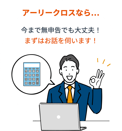 アーリークロスなら…今まで無申告でも大丈夫！まずはお話を伺います！